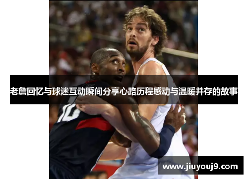 老詹回忆与球迷互动瞬间分享心路历程感动与温暖并存的故事