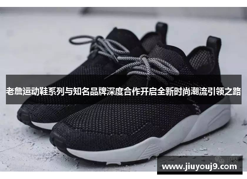 老詹运动鞋系列与知名品牌深度合作开启全新时尚潮流引领之路