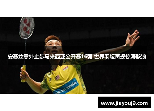 安赛龙意外止步马来西亚公开赛16强 世界羽坛再现惊涛骇浪