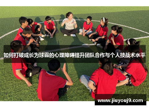 如何打破成长为球霸的心理障碍提升团队合作与个人技战术水平
