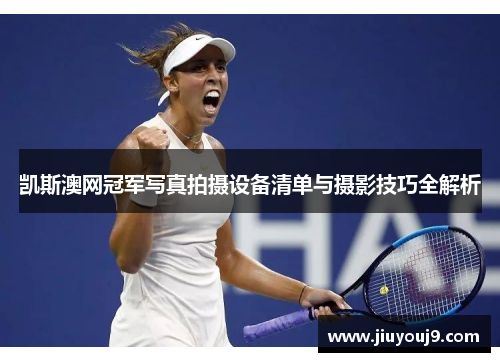 凯斯澳网冠军写真拍摄设备清单与摄影技巧全解析