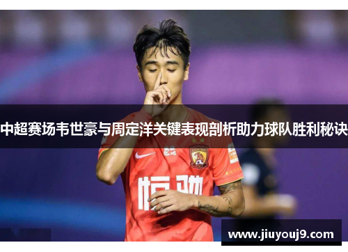 中超赛场韦世豪与周定洋关键表现剖析助力球队胜利秘诀