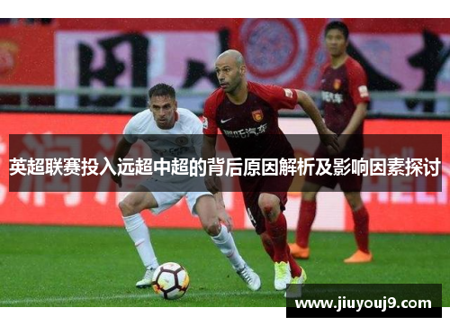 英超联赛投入远超中超的背后原因解析及影响因素探讨