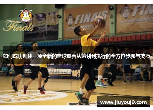 如何成功创建一项全新的篮球联赛从策划到执行的全方位步骤与技巧