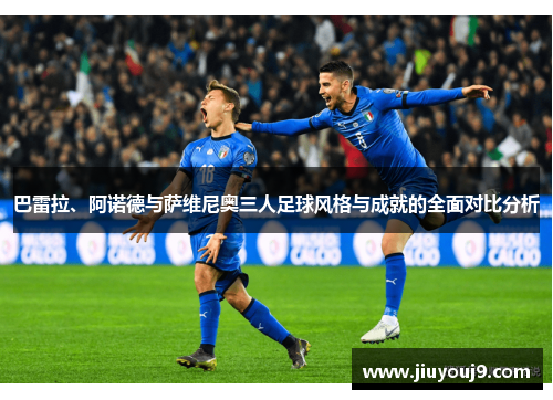 巴雷拉、阿诺德与萨维尼奥三人足球风格与成就的全面对比分析