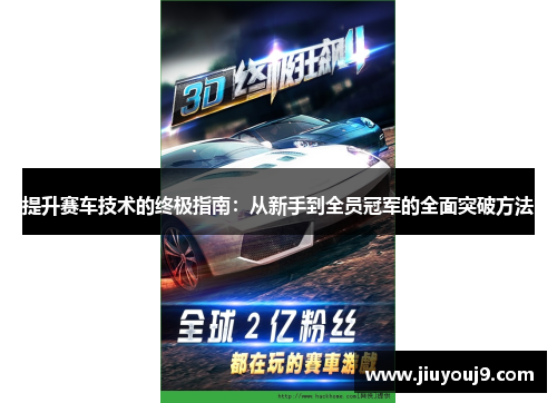 提升赛车技术的终极指南:从新手到全员冠军的全面突破方法 提升赛车技术的终极指南:从新手到全员冠军的全面突破方法