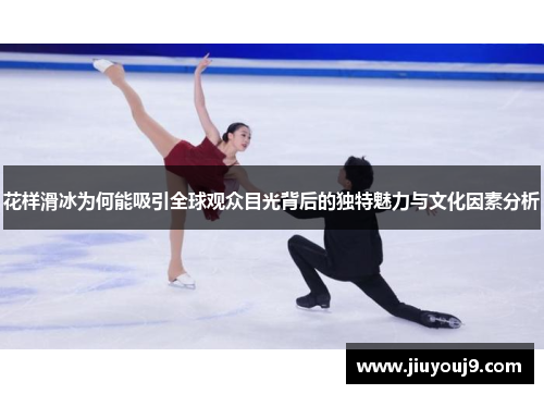 花样滑冰为何能吸引全球观众目光背后的独特魅力与文化因素分析