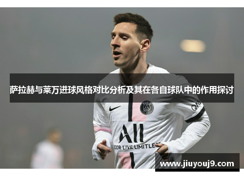 萨拉赫与莱万进球风格对比分析及其在各自球队中的作用探讨 萨拉赫与莱万进球风格对比分析及其在各自球队中的作用探讨