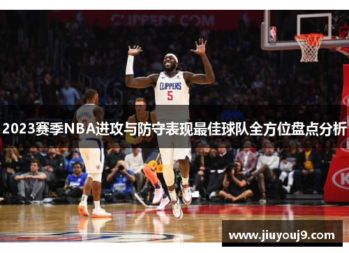2023赛季NBA进攻与防守表现最佳球队全方位盘点分析 2023赛季NBA进攻与防守表现最佳球队全方位盘点分析