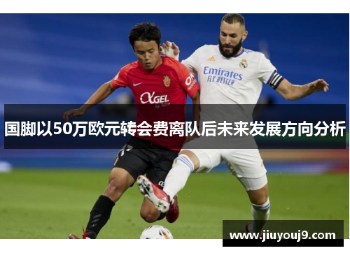 国脚以50万欧元转会费离队后未来发展方向分析
