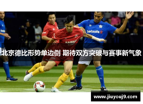 北京德比形势单边倒 期待双方突破与赛事新气象