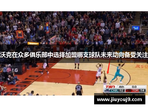 沃克在众多俱乐部中选择加盟哪支球队未来动向备受关注