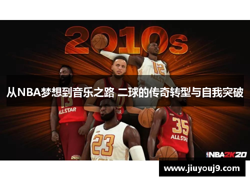 从NBA梦想到音乐之路 二球的传奇转型与自我突破 从NBA梦想到音乐之路 二球的传奇转型与自我突破