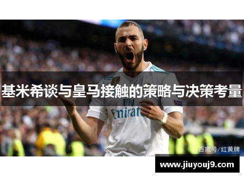 基米希谈与皇马接触的策略与决策考量 基米希谈与皇马接触的策略与决策考量