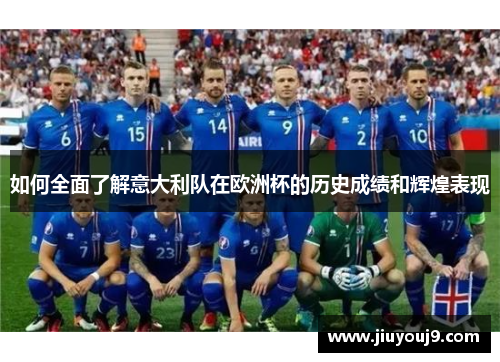 如何全面了解意大利队在欧洲杯的历史成绩和辉煌表现 如何全面了解意大利队在欧洲杯的历史成绩和辉煌表现