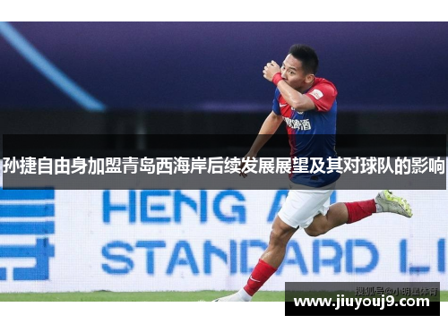 孙捷自由身加盟青岛西海岸后续发展展望及其对球队的影响