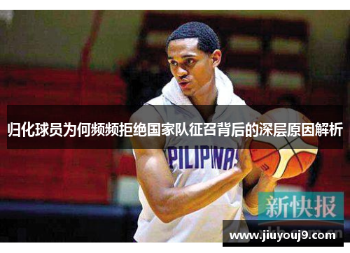 归化球员为何频频拒绝国家队征召背后的深层原因解析 归化球员为何频频拒绝国家队征召背后的深层原因解析