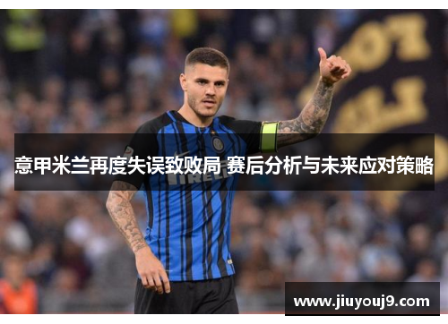意甲米兰再度失误致败局 赛后分析与未来应对策略 意甲米兰再度失误致败局 赛后分析与未来应对策略