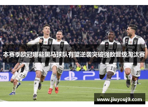 本赛季欧冠哪些黑马球队有望逆袭突破强敌晋级淘汰赛 本赛季欧冠哪些黑马球队有望逆袭突破强敌晋级淘汰赛