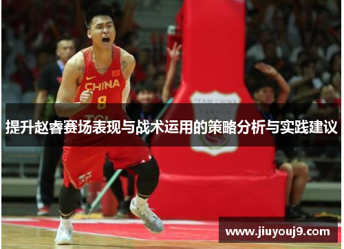 提升赵睿赛场表现与战术运用的策略分析与实践建议 提升赵睿赛场表现与战术运用的策略分析与实践建议