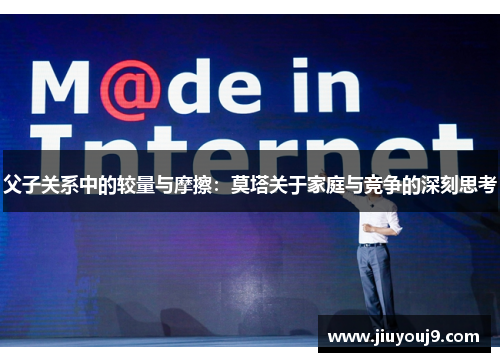 父子关系中的较量与摩擦:莫塔关于家庭与竞争的深刻思考 父子关系中的较量与摩擦:莫塔关于家庭与竞争的深刻思考