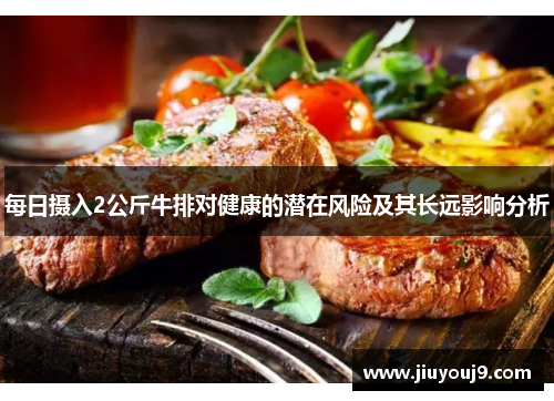 每日摄入2公斤牛排对健康的潜在风险及其长远影响分析 每日摄入2公斤牛排对健康的潜在风险及其长远影响分析
