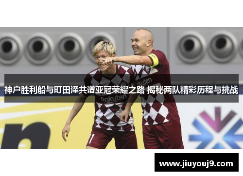 神户胜利船与町田泽共谱亚冠荣耀之路 揭秘两队精彩历程与挑战 神户胜利船与町田泽共谱亚冠荣耀之路 揭秘两队精彩历程与挑战