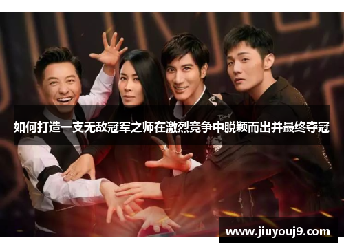 如何打造一支无敌冠军之师在激烈竞争中脱颖而出并最终夺冠