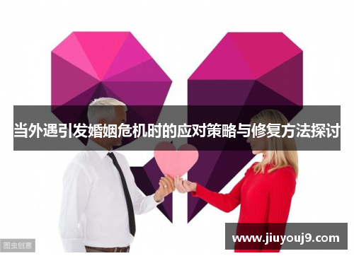 当外遇引发婚姻危机时的应对策略与修复方法探讨