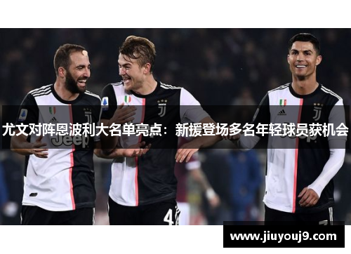 尤文对阵恩波利大名单亮点：新援登场多名年轻球员获机会
