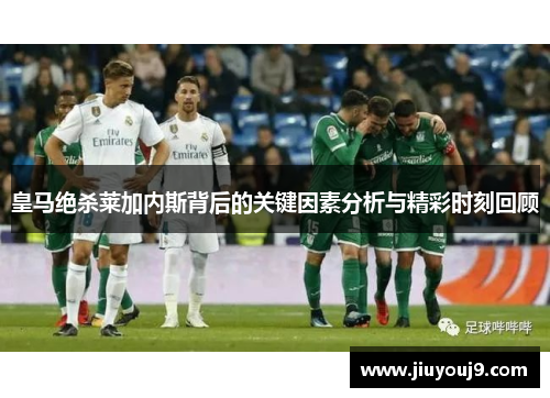 皇马绝杀莱加内斯背后的关键因素分析与精彩时刻回顾