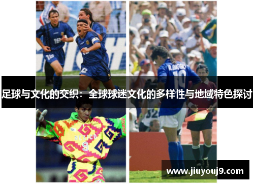 足球与文化的交织：全球球迷文化的多样性与地域特色探讨