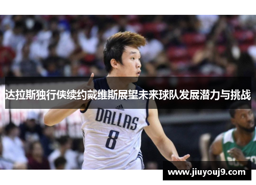 达拉斯独行侠续约戴维斯展望未来球队发展潜力与挑战