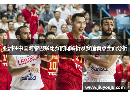 亚洲杯中国对黎巴嫩比赛时间解析及赛前看点全面分析