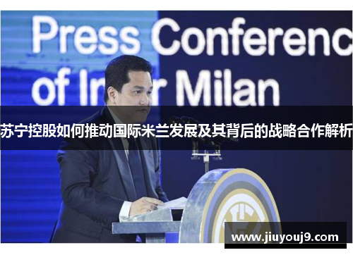 苏宁控股如何推动国际米兰发展及其背后的战略合作解析