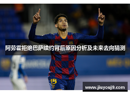 阿劳霍拒绝巴萨续约背后原因分析及未来去向猜测