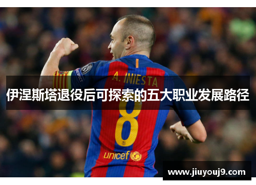 伊涅斯塔退役后可探索的五大职业发展路径