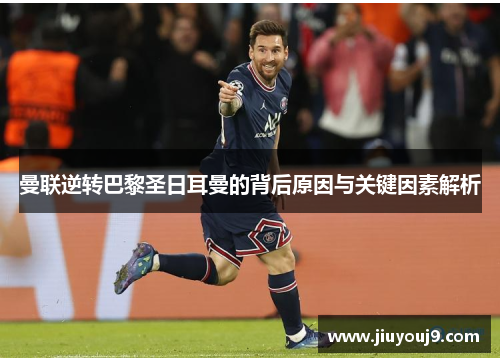 曼联逆转巴黎圣日耳曼的背后原因与关键因素解析