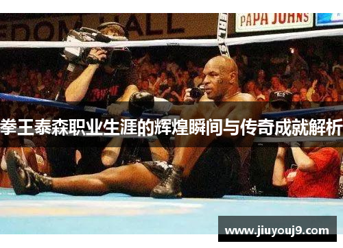 拳王泰森职业生涯的辉煌瞬间与传奇成就解析