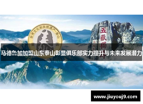马德鲁加加盟山东泰山彰显俱乐部实力提升与未来发展潜力 马德鲁加加盟山东泰山彰显俱乐部实力提升与未来发展潜力