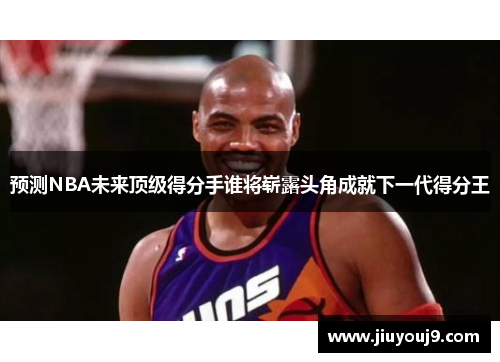 预测NBA未来顶级得分手谁将崭露头角成就下一代得分王