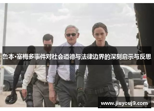 鲁本·塞梅多事件对社会道德与法律边界的深刻启示与反思 鲁本·塞梅多事件对社会道德与法律边界的深刻启示与反思