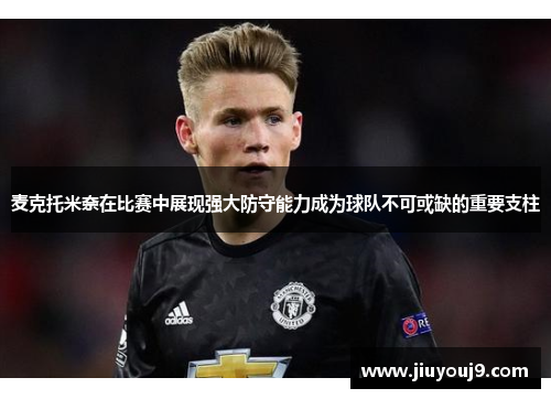 麦克托米奈在比赛中展现强大防守能力成为球队不可或缺的重要支柱