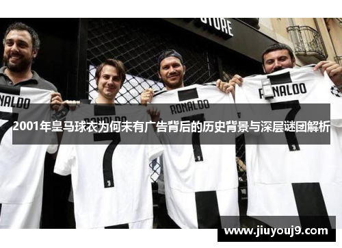 2001年皇马球衣为何未有广告背后的历史背景与深层谜团解析