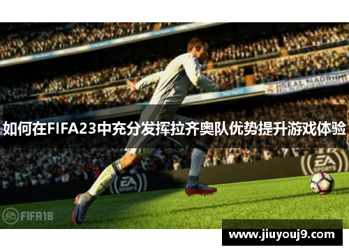 如何在FIFA23中充分发挥拉齐奥队优势提升游戏体验 如何在FIFA23中充分发挥拉齐奥队优势提升游戏体验