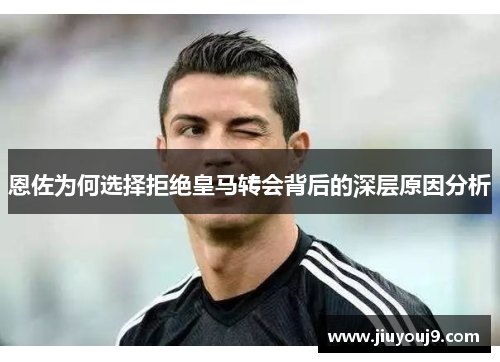 恩佐为何选择拒绝皇马转会背后的深层原因分析 恩佐为何选择拒绝皇马转会背后的深层原因分析