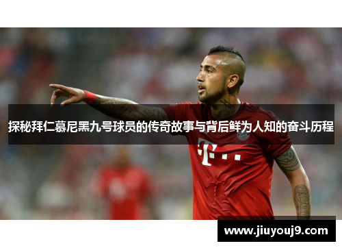 探秘拜仁慕尼黑九号球员的传奇故事与背后鲜为人知的奋斗历程