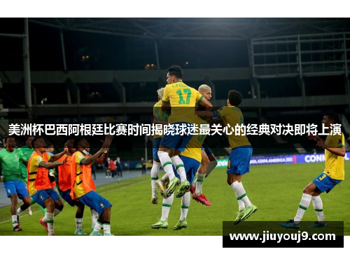 美洲杯巴西阿根廷比赛时间揭晓球迷最关心的经典对决即将上演 美洲杯巴西阿根廷比赛时间揭晓球迷最关心的经典对决即将上演