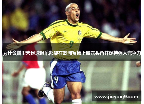 为什么谢里夫足球俱乐部能在欧洲赛场上崭露头角并保持强大竞争力