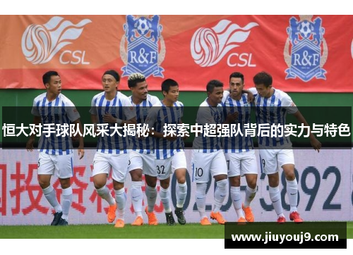 恒大对手球队风采大揭秘：探索中超强队背后的实力与特色